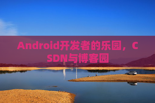 Android开发者的乐园，CSDN与博客园